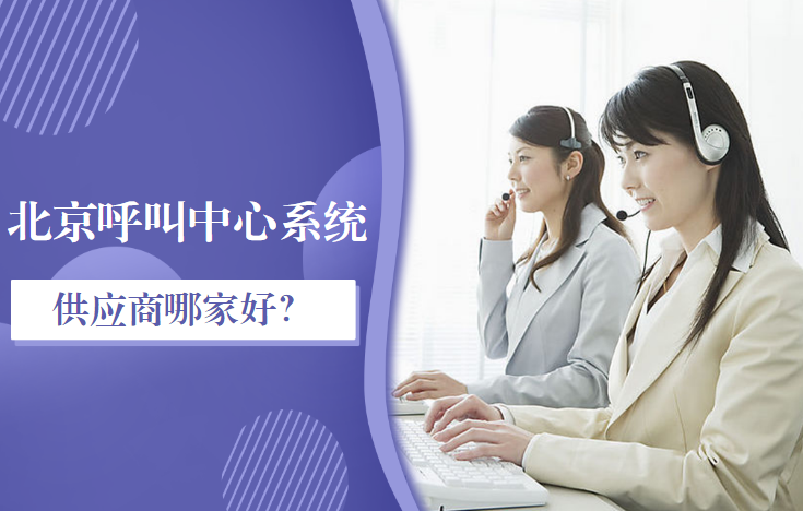 北京呼叫中心系統(tǒng)供應(yīng)商哪家好？